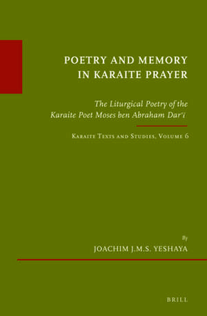 Poetry and Memory in Karaite Prayer: The Liturgical Poetry of the Karaite Poet Moses ben Abraham Darʿī. Karaite Texts and Studies Volume 6 de Joachim Yeshaya