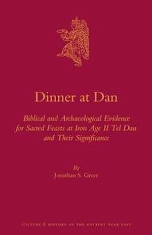 Dinner at Dan: Biblical and Archaeological Evidence for Sacred Feasts at Iron Age II Tel Dan and Their Significance de Jonathan S. Greer