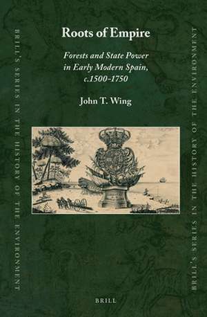 Roots of Empire: Forests and State Power in Early Modern Spain, c.1500-1750 de John T. Wing