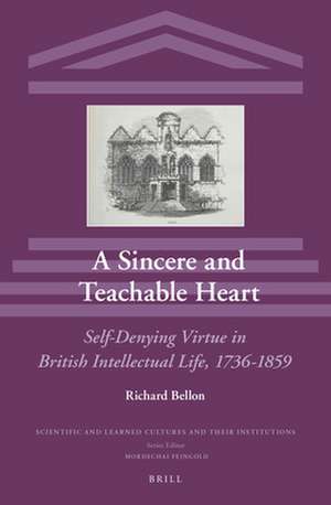 A Sincere and Teachable Heart: Self-Denying Virtue in British Intellectual Life, 1736-1859 de Richard Bellon