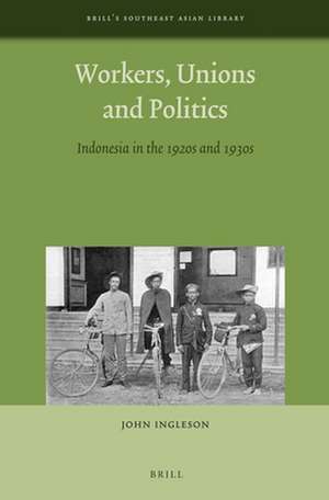 Workers, Unions and Politics: Indonesia in the 1920s and 1930s de John Ingleson