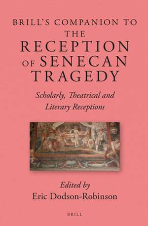 Brill's Companion to the Reception of Senecan Tragedy: Scholarly, Theatrical and Literary Receptions de Eric Dodson Robinson