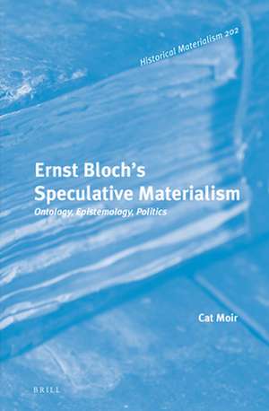 Ernst Bloch’s Speculative Materialism: Ontology, Epistemology, Politics de Cat Moir