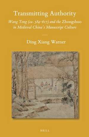 Transmitting Authority: Wang Tong (ca. 584–617) and the <i>Zhongshuo</i> in Medieval China’s Manuscript Culture de Ding Xiang Warner