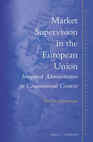 Market Supervision in the European Union: Integrated Administration in Constitutional Context de Pieter van Cleynenbreugel