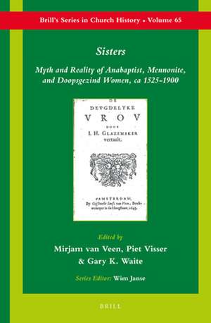 Sisters: Myth and Reality of Anabaptist, Mennonite, and Doopsgezind Women, ca 1525-1900 de P. Visser