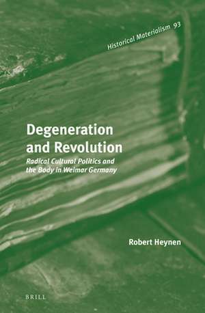 Degeneration and Revolution: Radical Cultural Politics and the Body in Weimar Germany de Robert Heynen