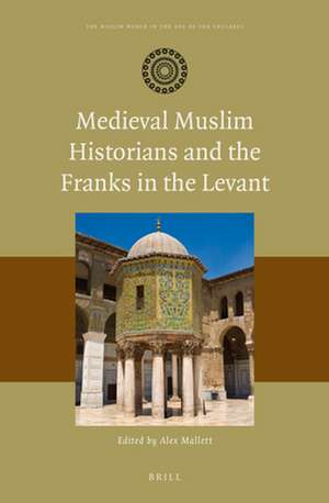 Medieval Muslim Historians and the Franks in the Levant de Alex Mallett