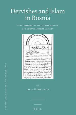 Dervishes and Islam in Bosnia: Sufi Dimensions to the Formation of Bosnian Muslim Society de Ines Aščerić-Todd