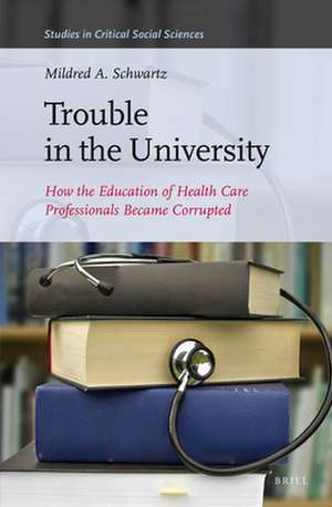 Trouble in the University: How the Education of Health Care Professionals Became Corrupted de Mildred A. Schwartz