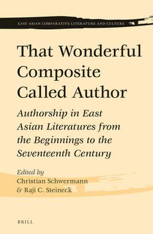 That Wonderful Composite Called Author: Authorship in East Asian Literatures from the Beginnings to the Seventeenth Century de Christian Schwermann