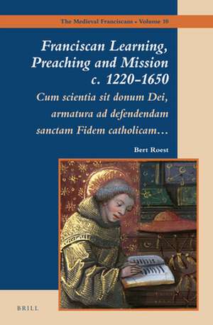 Franciscan Learning, Preaching and Mission c. 1220-1650: Cum scientia sit donum Dei, armatura ad defendendam sanctam Fidem catholicam… de Bert Roest