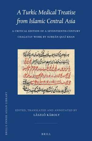 A Turkic Medical Treatise from Islamic Central Asia: A Critical Edition of a Seventeenth-Century Chagatay Work by Subḥān Qulï Khan de László Karoly