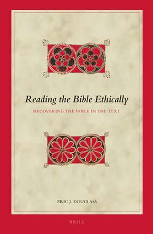 Reading the Bible Ethically: Recovering the Voice in the Text de Eric J. Douglass