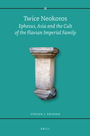 Twice Neokoros: Ephesus, Asia and the Cult of the Flavian Imperial Family de Steven J. Friesen