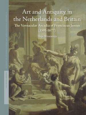 Art and Antiquity in the Netherlands and Britain: The Vernacular Arcadia of Franciscus Junius (1591-1677) de Thijs Weststeijn