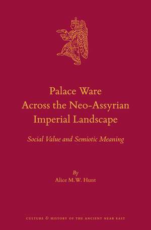 Palace Ware Across the Neo-Assyrian Imperial Landscape: Social Value and Semiotic Meaning de Alice M.W. Hunt