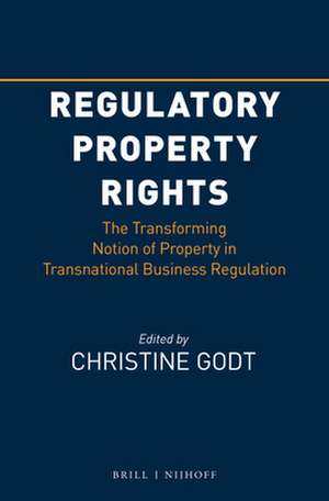 Regulatory Property Rights: The Transforming Notion of Property in Transnational Business Regulation de Christine Godt