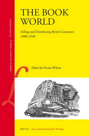 The Book World: Selling and Distributing British Literature, 1900-1940 de Nicola Louise Wilson