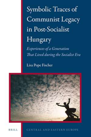 Symbolic Traces of Communist Legacy in Post-Socialist Hungary: Experiences of a Generation that Lived During the Socialist Era de Lisa Pope Fischer