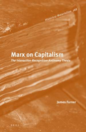 Marx on Capitalism: The Interaction-Recognition-Antinomy Thesis de James Furner