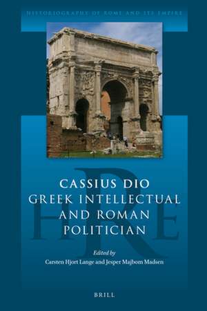 Cassius Dio: Greek Intellectual and Roman Politician de Jesper Majbom Madsen