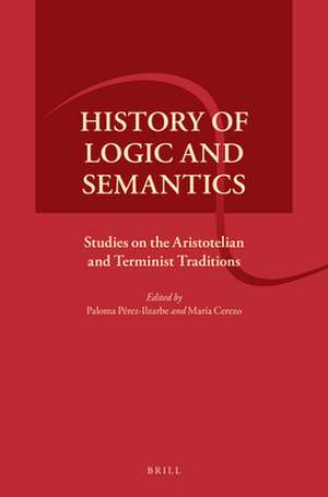 History of Logic and Semantics: Studies on the Aristotelian and Terminist Traditions de Paloma Pérez-Ilzarbe