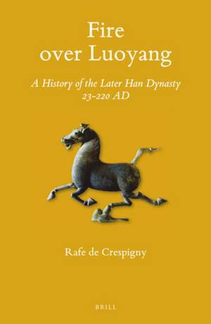 Fire over Luoyang: A History of the Later Han Dynasty 23-220 AD de Rafe de Crespigny