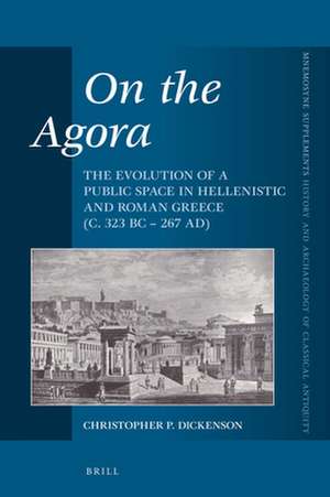 On the Agora: The Evolution of a Public Space in Hellenistic and Roman Greece (c. 323 BC – 267 AD) de Christopher P. Dickenson