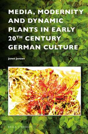 Media, Modernity and Dynamic Plants in Early 20th Century German Culture de Janet Janzen