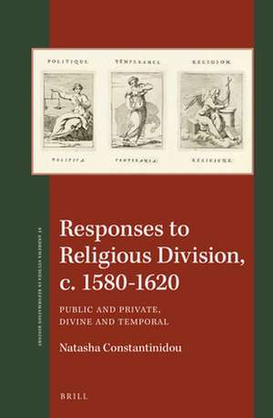 Responses to Religious Division, c. 1580-1620: Public and Private, Divine and Temporal de Natasha Constantinidou