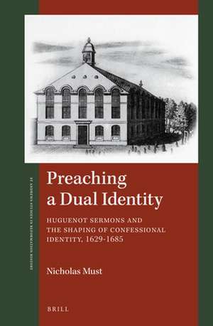 Preaching a Dual Identity: Huguenot Sermons and the Shaping of Confessional Identity, 1629–1685 de Nicholas Must