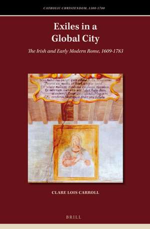 Exiles in a Global City: The Irish and Early Modern Rome, 1609-1783 de Clare Lois Carroll