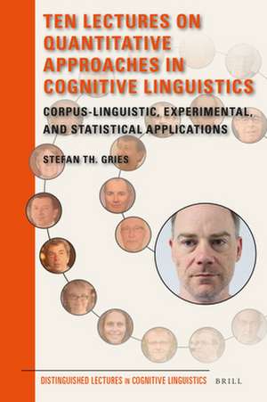 Ten Lectures on Quantitative Approaches in Cognitive Linguistics: Corpus-linguistic, experimental, and statistical applications de Stefan Th. Gries