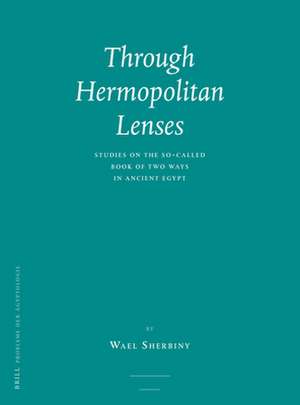 Through Hermopolitan Lenses: Studies on the So-called Book of Two Ways in Ancient Egypt de Wael Sherbiny