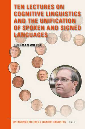 Ten Lectures on Cognitive Linguistics and the Unification of Spoken and Signed Languages de Sherman Wilcox