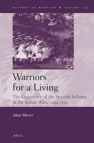 Warriors for a Living: The Experience of the Spanish Infantry during the Italian Wars, 1494-1559 de Idan Sherer