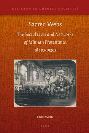 Sacred Webs: The Social Lives and Networks of Minnan Protestants, 1840s-1920s de Chris White