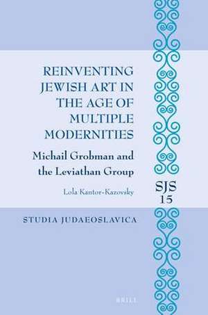 Reinventing Jewish Art in the Age of Multiple Modernities: Michail Grobman and the Leviathan Group de Lola Kantor-Kazovsky