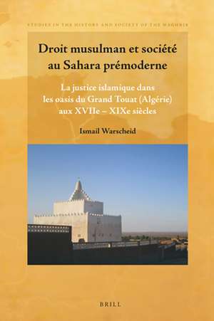 Droit musulman et société au Sahara prémoderne: La justice islamique dans les oasis du Grand Touat (Algérie) aux XVIIe – XIXe siècles de Ismail Warscheid