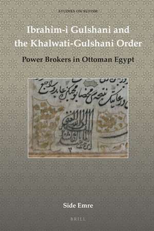 Ibrahim-i Gulshani and the Khalwati-Gulshani Order: Power Brokers in Ottoman Egypt de Side Emre