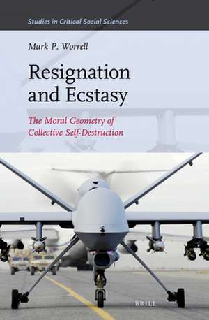 Resignation and Ecstasy: The Moral Geometry of Collective Self-Destruction: Volume Three of Sacrifice and Self-Defeat de Mark P. Worrell