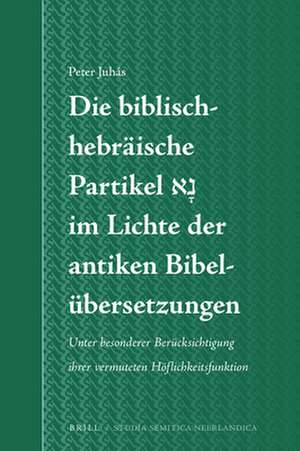 Die biblisch-hebräische Partikel נָא im Lichte der antiken Bibelübersetzungen: Unter besonderer Berücksichtigung ihrer vermuteten Höflichkeitsfunktion de Peter Juhás