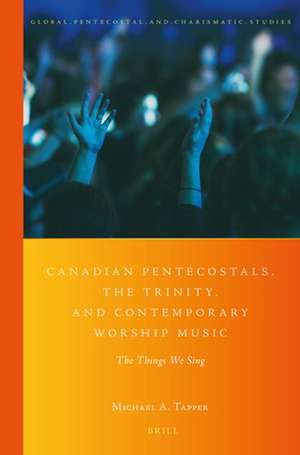 Canadian Pentecostals, the Trinity, and Contemporary Worship Music: The Things We Sing de Michael A. Tapper