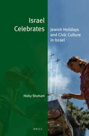 Israel Celebrates: Jewish Holidays and Civic Culture in Israel de Hizky Shoham