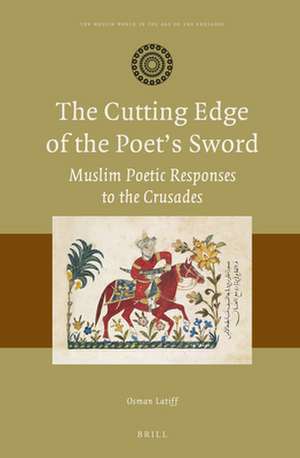 The Cutting Edge of the Poet’s Sword: Muslim Poetic Responses to the Crusades de Osman Latiff