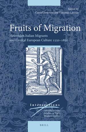 Fruits of Migration: Heterodox Italian Migrants and Central European Culture 1550-1620 de Cornel Zwierlein