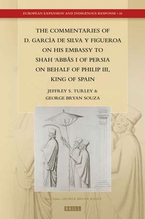 The Commentaries of D. García de Silva y Figueroa on his Embassy to Shāh ʿAbbās I of Persia on Behalf of Philip III, King of Spain de Jeffrey Scott Turley