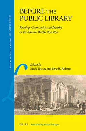 Before the Public Library: Reading, Community and Identity in the Atlantic World, 1650-1850 de Mark Towsey