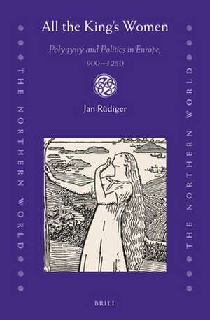 All the King’s Women: Polygyny and Politics in Europe, 900–1250 de Jan Rüdiger